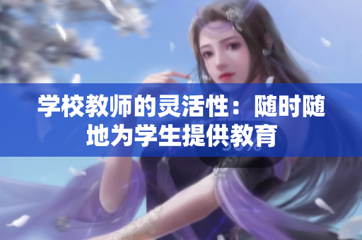 学校教师的灵活性：随时随地为学生提供教育