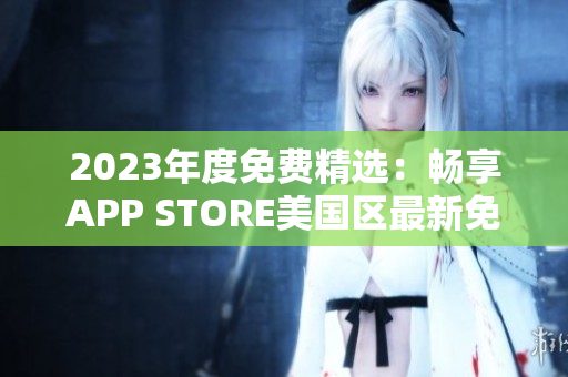 2023年度免费精选：畅享APP STORE美国区最新免费应用