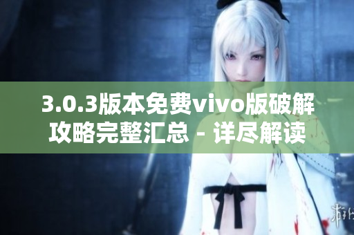 3.0.3版本免费vivo版破解攻略完整汇总 - 详尽解读