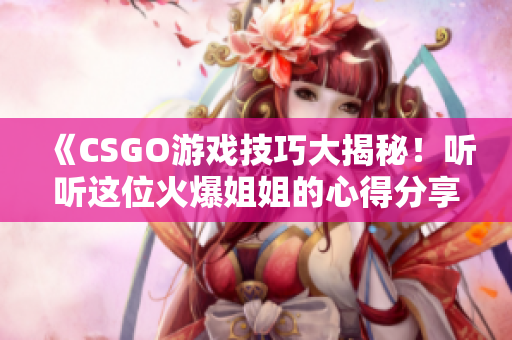 《CSGO游戏技巧大揭秘！听听这位火爆姐姐的心得分享》