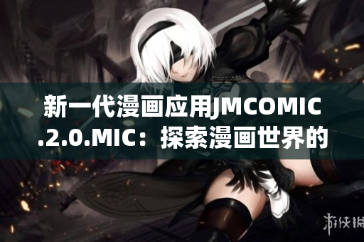 新一代漫画应用JMCOMIC.2.0.MIC：探索漫画世界的创新之旅