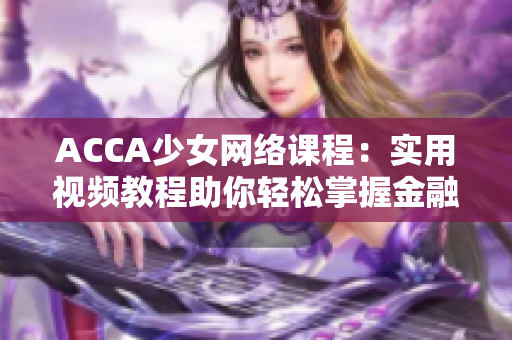 ACCA少女网络课程：实用视频教程助你轻松掌握金融会计