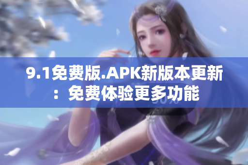 9.1免费版.APK新版本更新：免费体验更多功能