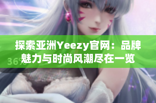 探索亚洲Yeezy官网：品牌魅力与时尚风潮尽在一览