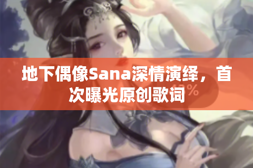 地下偶像Sana深情演绎，首次曝光原创歌词