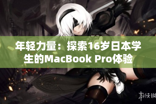 年轻力量：探索16岁日本学生的MacBook Pro体验