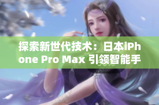 探索新世代技术：日本iPhone Pro Max 引领智能手机革新