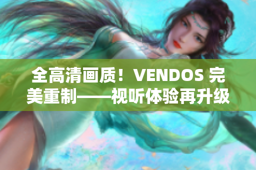 全高清画质！VENDOS 完美重制——视听体验再升级