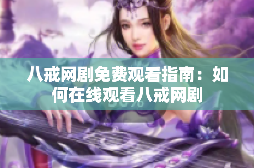 八戒网剧免费观看指南：如何在线观看八戒网剧