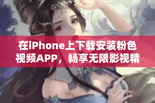 在iPhone上下载安装粉色视频APP，畅享无限影视精彩