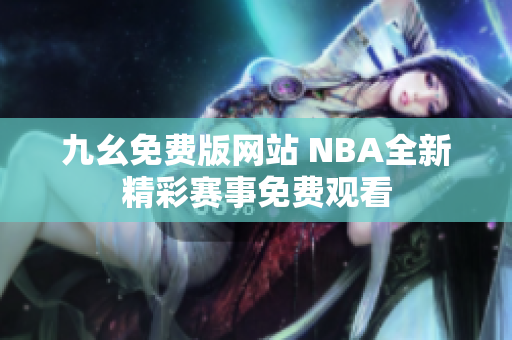 九幺免费版网站 NBA全新精彩赛事免费观看