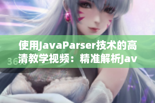 使用JavaParser技术的高清教学视频：精准解析Java语法