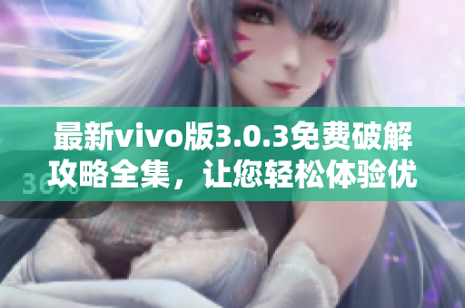 最新vivo版3.0.3免费破解攻略全集，让您轻松体验优质服务