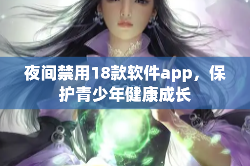 夜间禁用18款软件app，保护青少年健康成长