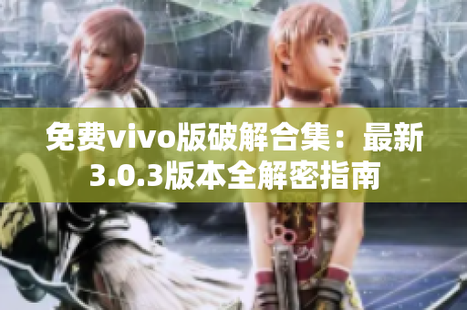 免费vivo版破解合集：最新3.0.3版本全解密指南