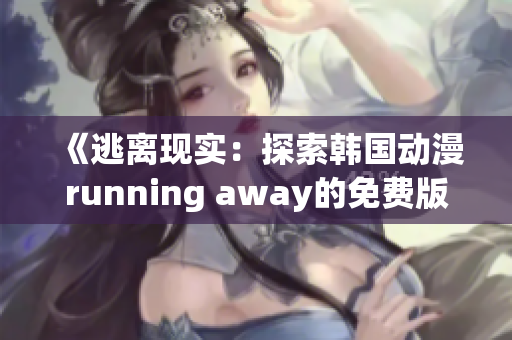 《逃离现实：探索韩国动漫running away的免费版》