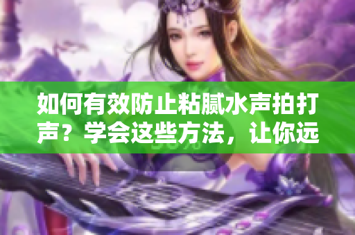 如何有效防止粘腻水声拍打声？学会这些方法，让你远离困扰!