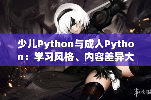 少儿Python与成人Python：学习风格、内容差异大揭秘