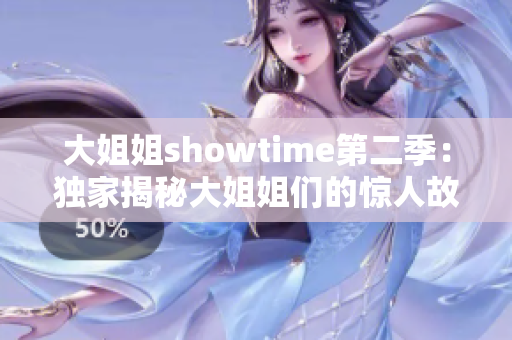 大姐姐showtime第二季：独家揭秘大姐姐们的惊人故事