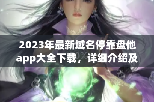 2023年最新域名停靠盘他app大全下载，详细介绍及使用指南！