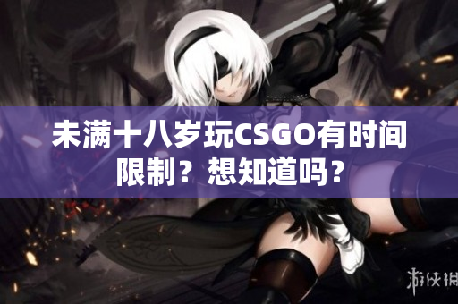 未满十八岁玩CSGO有时间限制？想知道吗？