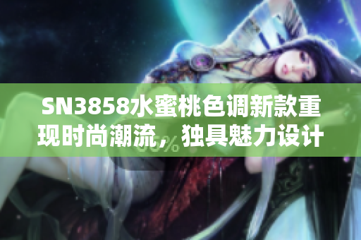 SN3858水蜜桃色调新款重现时尚潮流，独具魅力设计令人心动