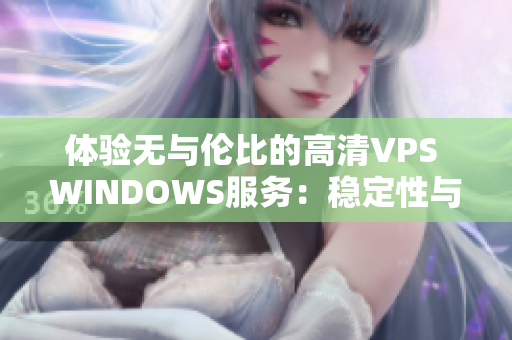 体验无与伦比的高清VPS WINDOWS服务：稳定性与性能的完美结合