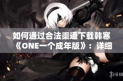 如何通过合法渠道下载韩寒《ONE一个成年版》：详细指导与注意事项