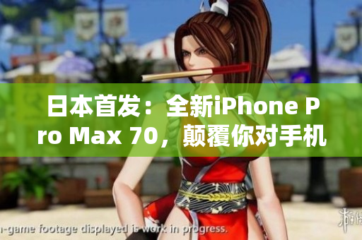 日本首发：全新iPhone Pro Max 70，颠覆你对手机的想象！