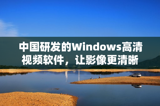 中国研发的Windows高清视频软件，让影像更清晰