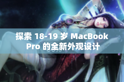 探索 18-19 岁 MacBook Pro 的全新外观设计