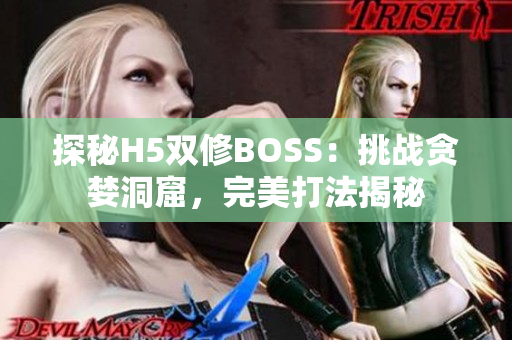 探秘H5双修BOSS：挑战贪婪洞窟，完美打法揭秘