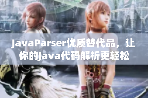 JavaParser优质替代品，让你的Java代码解析更轻松