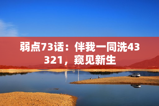 弱点73话：伴我一同洗43321，窥见新生