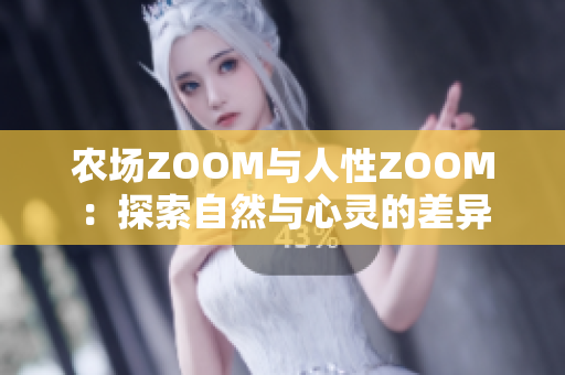 农场ZOOM与人性ZOOM：探索自然与心灵的差异