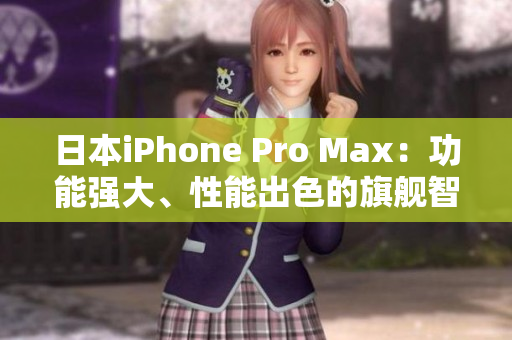 日本iPhone Pro Max：功能强大、性能出色的旗舰智能手机