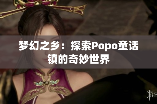 梦幻之乡：探索Popo童话镇的奇妙世界