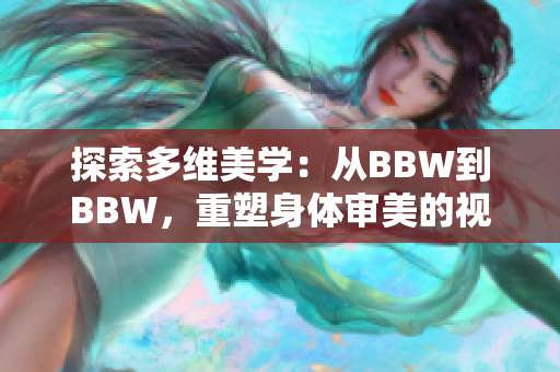 探索多维美学：从BBW到BBW，重塑身体审美的视角