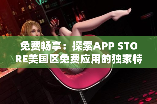 免费畅享：探索APP STORE美国区免费应用的独家特权