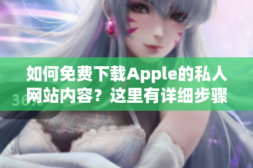 如何免费下载Apple的私人网站内容？这里有详细步骤指引