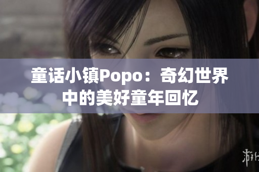 童话小镇Popo：奇幻世界中的美好童年回忆