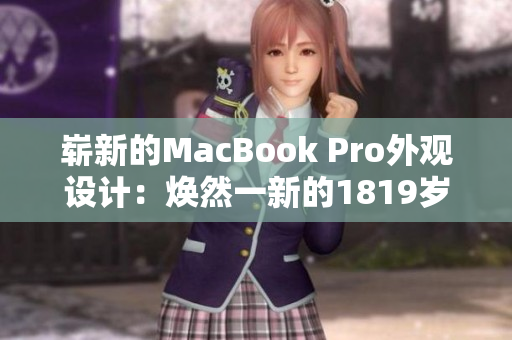 崭新的MacBook Pro外观设计：焕然一新的1819岁造型