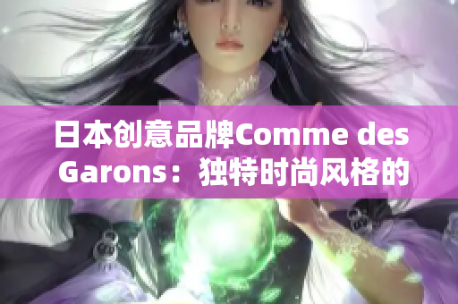 日本创意品牌Comme des Garons：独特时尚风格的源头