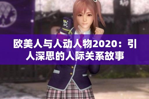 欧美人与人动人物2020：引人深思的人际关系故事