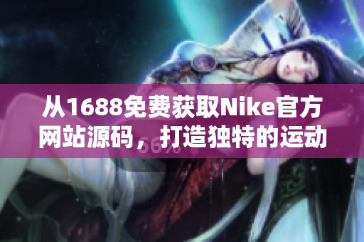 从1688免费获取Nike官方网站源码，打造独特的运动品牌网站