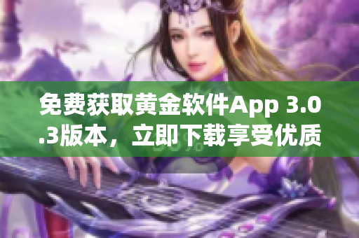 免费获取黄金软件App 3.0.3版本，立即下载享受优质服务！