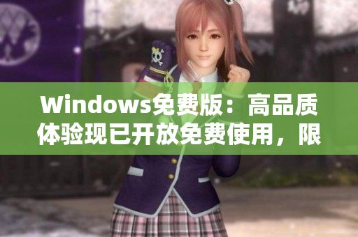 Windows免费版：高品质体验现已开放免费使用，限时抢先体验！