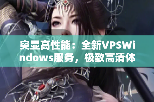 突显高性能：全新VPSWindows服务，极致高清体验！