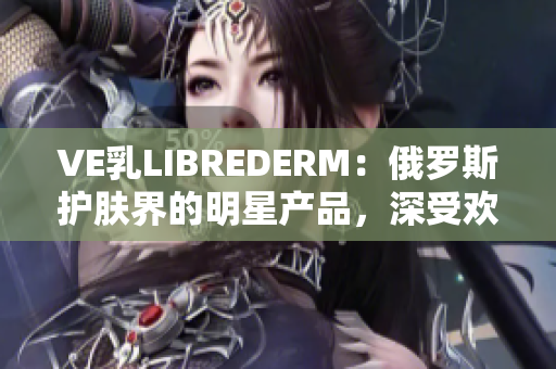 VE乳LIBREDERM：俄罗斯护肤界的明星产品，深受欢迎