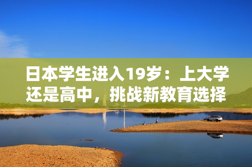 日本学生进入19岁：上大学还是高中，挑战新教育选择